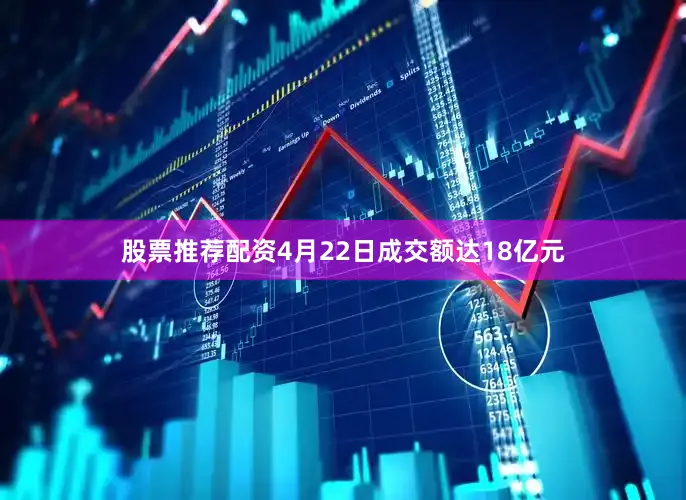 股票推荐配资4月22日成交额达18亿元