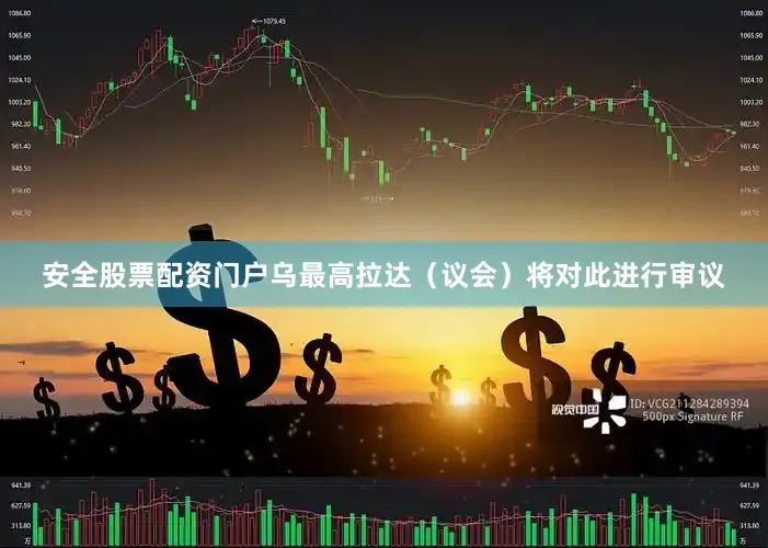 安全股票配资门户乌最高拉达（议会）将对此进行审议