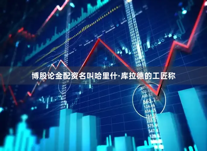 博股论金配资名叫哈里什·库拉德的工匠称