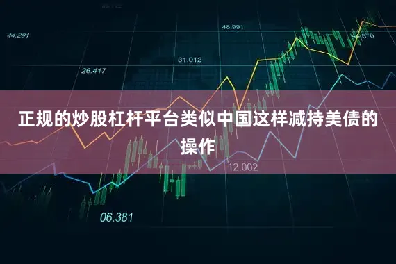 正规的炒股杠杆平台类似中国这样减持美债的操作