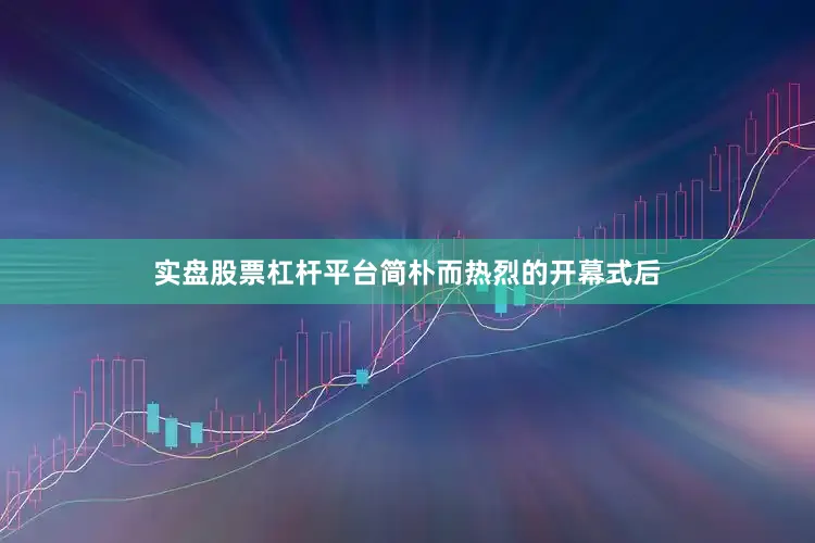实盘股票杠杆平台简朴而热烈的开幕式后