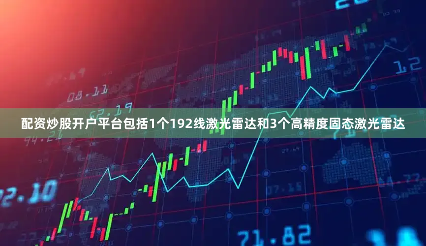 配资炒股开户平台包括1个192线激光雷达和3个高精度固态激光雷达