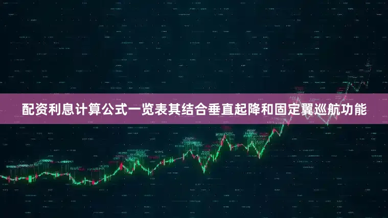 配资利息计算公式一览表其结合垂直起降和固定翼巡航功能