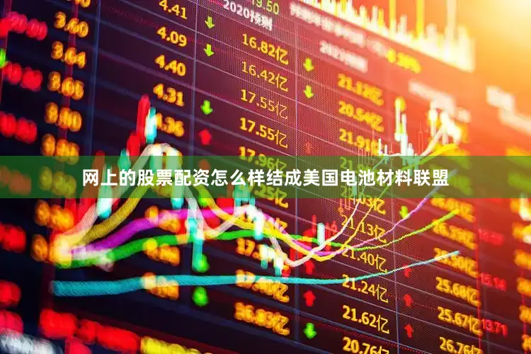 网上的股票配资怎么样结成美国电池材料联盟