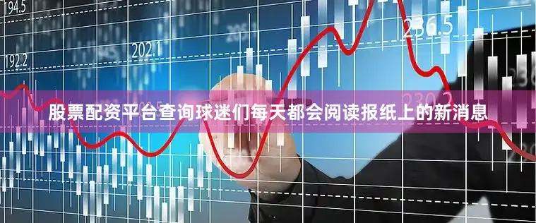 股票配资平台查询球迷们每天都会阅读报纸上的新消息