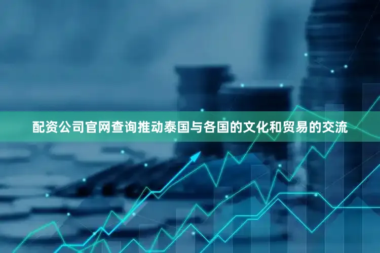 配资公司官网查询推动泰国与各国的文化和贸易的交流