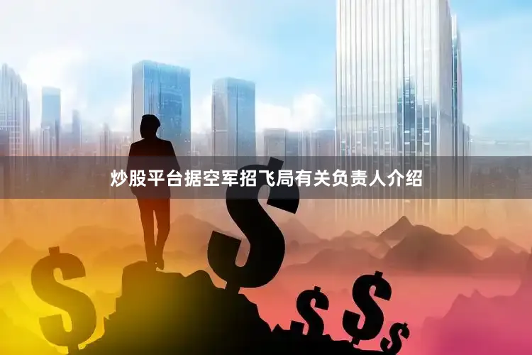 炒股平台据空军招飞局有关负责人介绍