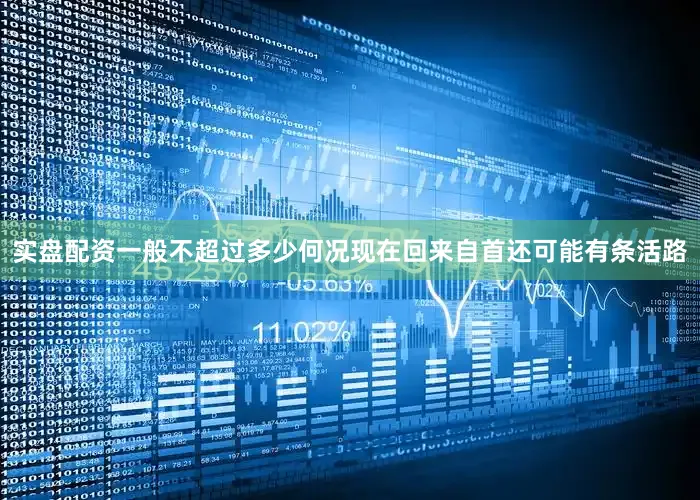 实盘配资一般不超过多少何况现在回来自首还可能有条活路