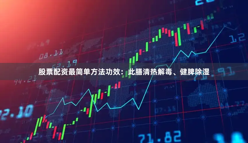 股票配资最简单方法功效：此膳清热解毒、健脾除湿
