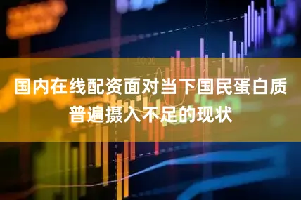 国内在线配资面对当下国民蛋白质普遍摄入不足的现状