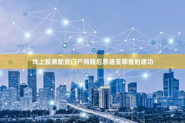 线上股票配资门户网随后恩迪亚耶推射建功