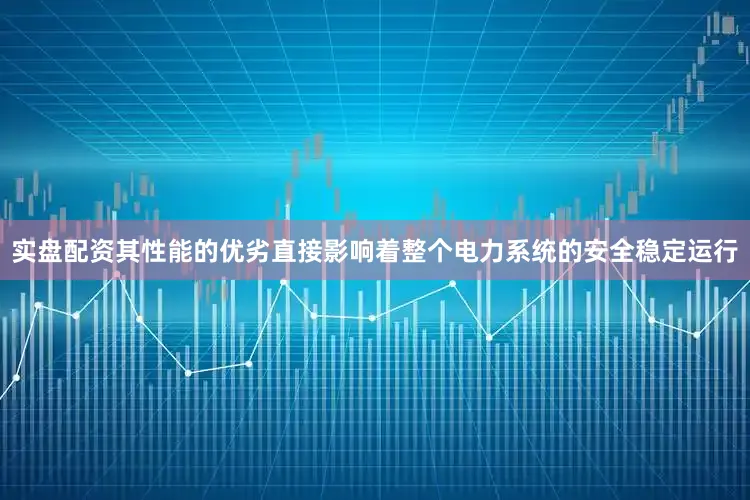 实盘配资其性能的优劣直接影响着整个电力系统的安全稳定运行