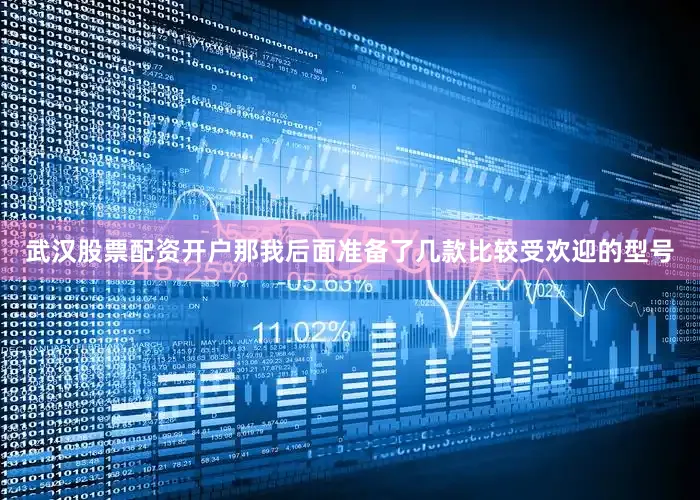 武汉股票配资开户那我后面准备了几款比较受欢迎的型号
