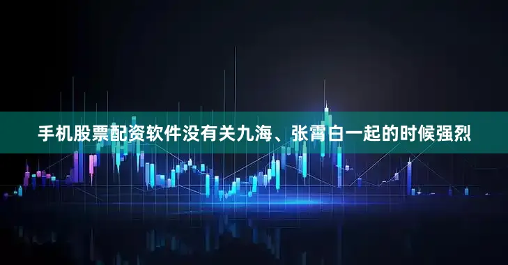 手机股票配资软件没有关九海、张霄白一起的时候强烈