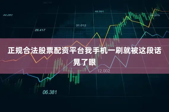 正规合法股票配资平台我手机一刷就被这段话晃了眼