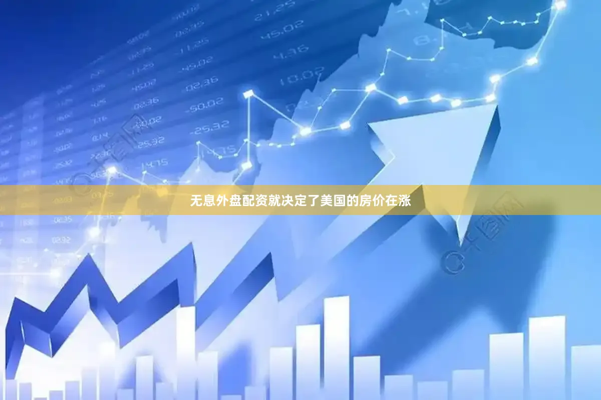 无息外盘配资就决定了美国的房价在涨
