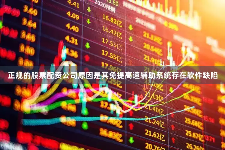 正规的股票配资公司原因是其免提高速辅助系统存在软件缺陷